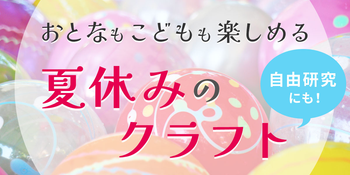 大人も子供も楽しめる！夏休みのクラフト