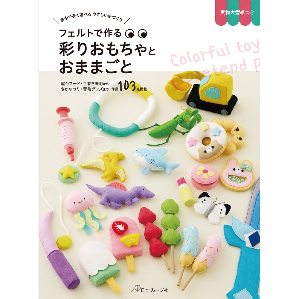 夢中で長く遊べる やさしい手づくり　フェルトで作る 彩りおもちゃとおままごと