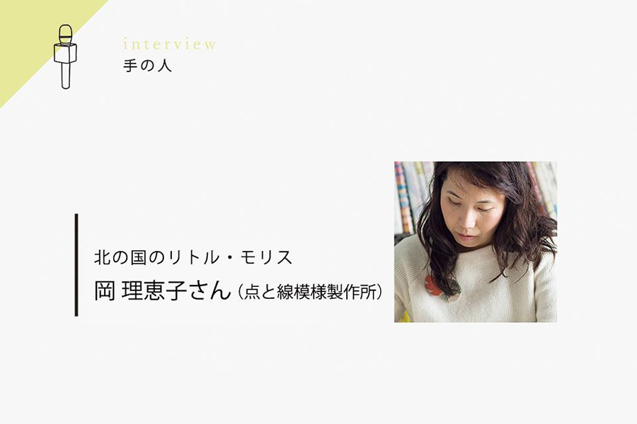 北の国のリトル・モリス　岡 理恵子さん（点と線模様製作所） part.2