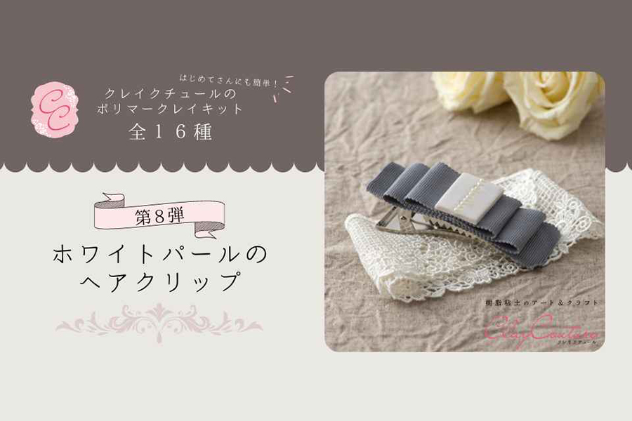＜CRAFTING＞クレイクチュールキットのご紹介～ホワイトパールのヘアクリップ～