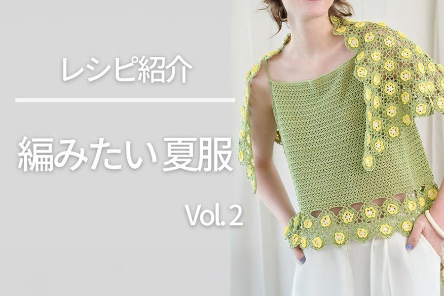 【レシピ紹介】編みたい夏服 Vol.2【夏の編み物】【おすすめ】