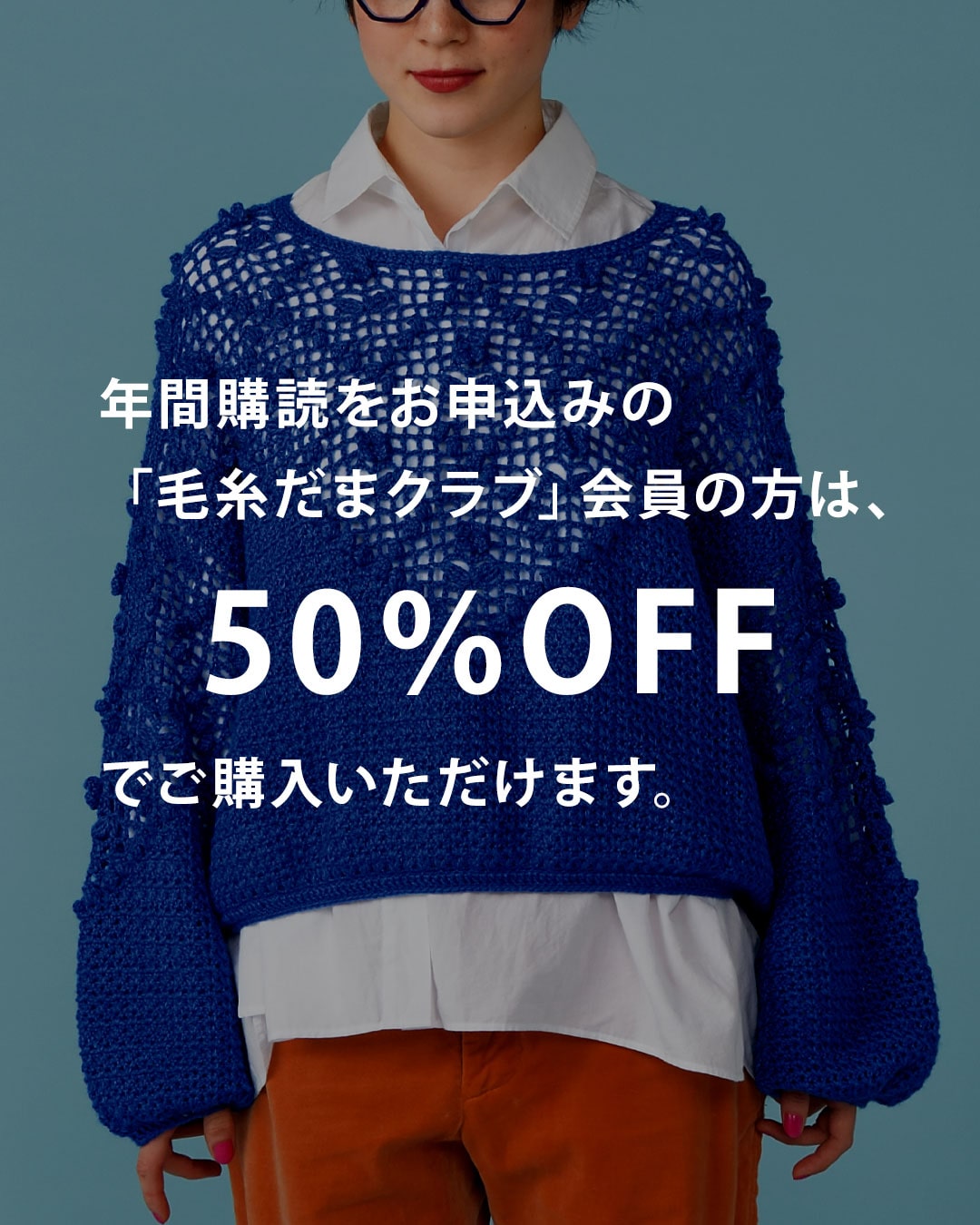 年間購読をお申込みの「毛糸だまクラブ」会員の方は、50%OFFでご購入いただけます。