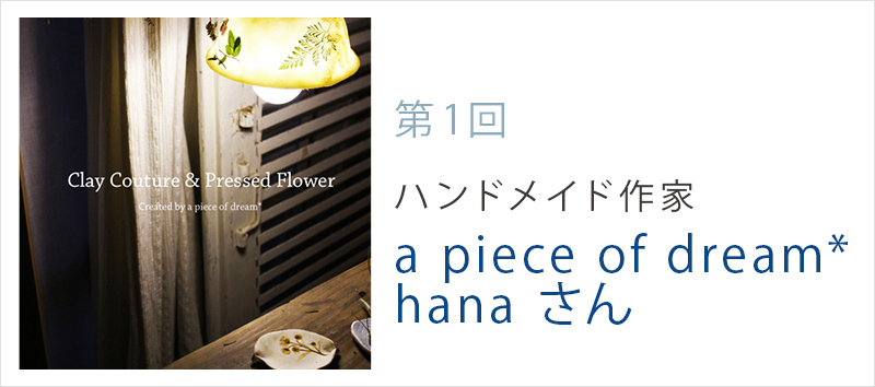 〈第二弾 第1回〉a piece of dream*　hanaさん