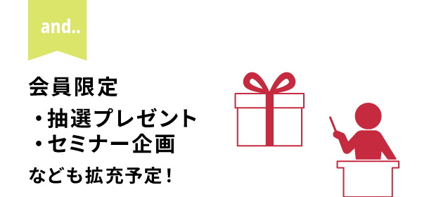 今後は、上記の特典以外にも会員限定抽選プレゼントやセミナー企画なども拡充予定です。