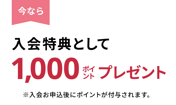 今なら、入会特典として1,000ポイントプレゼント（入会お申込後にポイントが付与されます。）