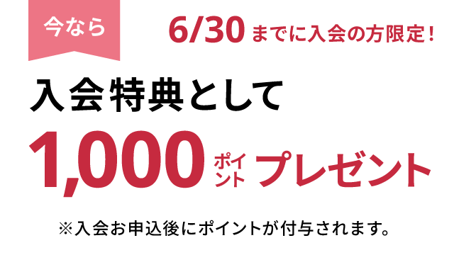 今なら、入会特典として1,000ポイントプレゼント（入会お申込後にポイントが付与されます。）