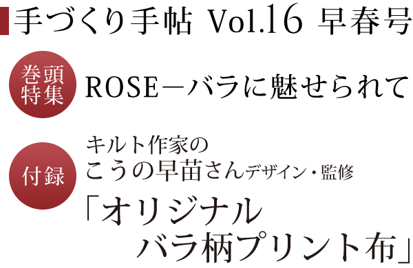 手づくり手帖 Vol．16 早春号 巻頭特集 ROSE－バラに魅せられて　付録 こうの早苗さんデザイン・監修 「オリジナルバラ柄プリント布」